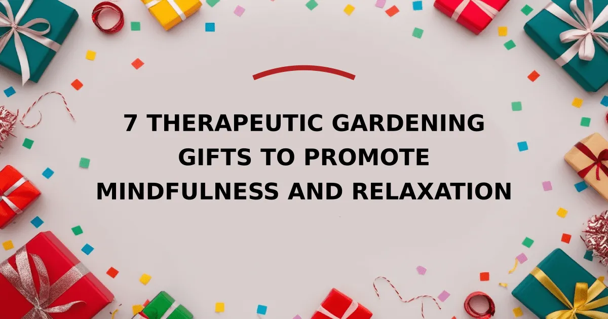 7 Therapeutic Gardening Gifts to Promote Mindfulness and Relaxation